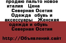 продаю пальто новое италия › Цена ­ 5 000 - Северная Осетия Одежда, обувь и аксессуары » Женская одежда и обувь   . Северная Осетия